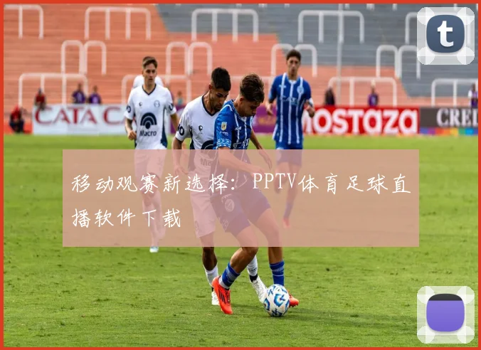 移动观赛新选择：PPTV体育足球直播软件下载