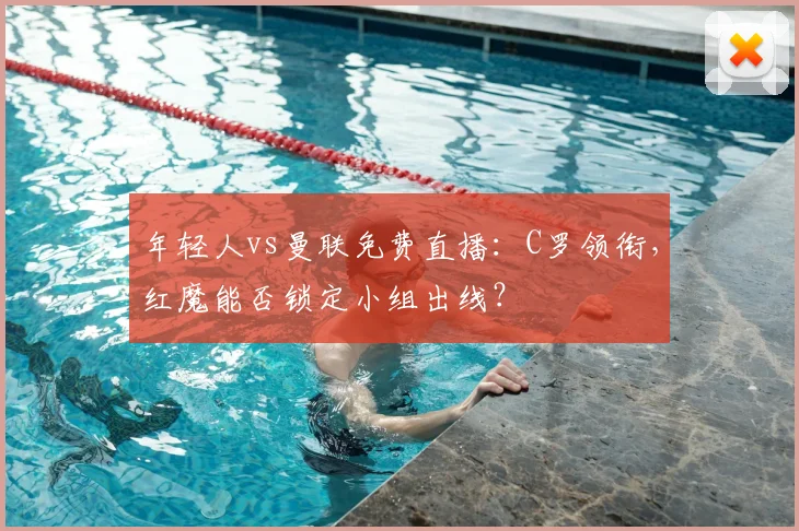 年轻人vs曼联免费直播：C罗领衔，红魔能否锁定小组出线？