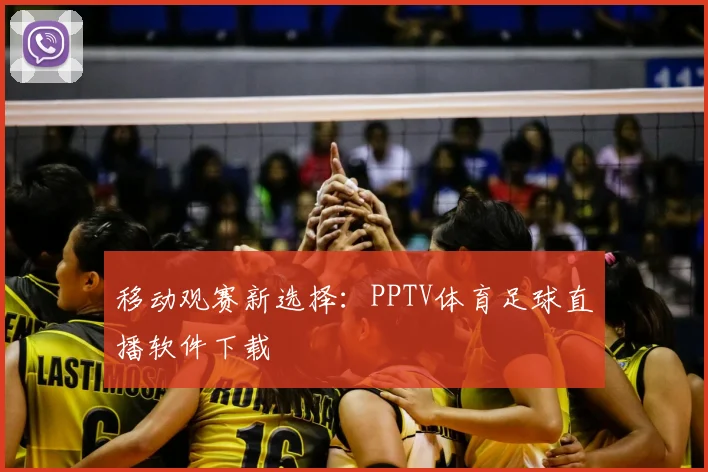 移动观赛新选择：PPTV体育足球直播软件下载