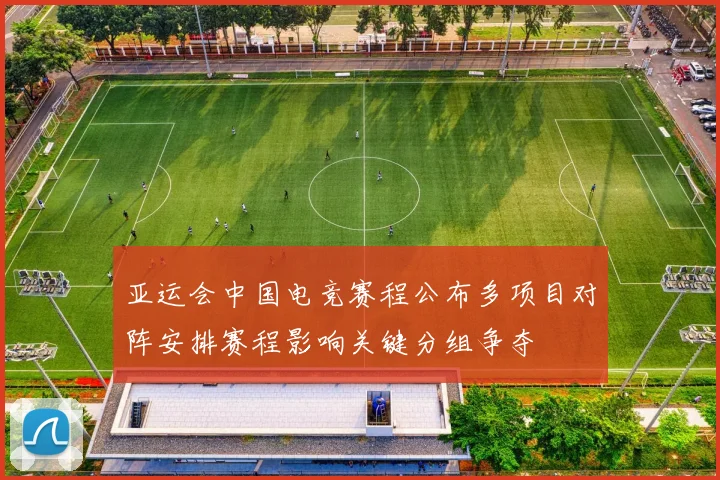 亚运会中国电竞赛程公布多项目对阵安排赛程影响关键分组争夺