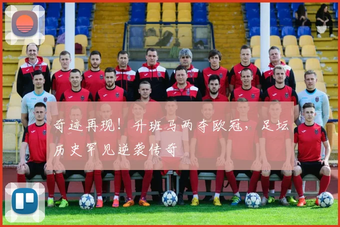 奇迹再现！升班马两夺欧冠，足坛历史罕见逆袭传奇