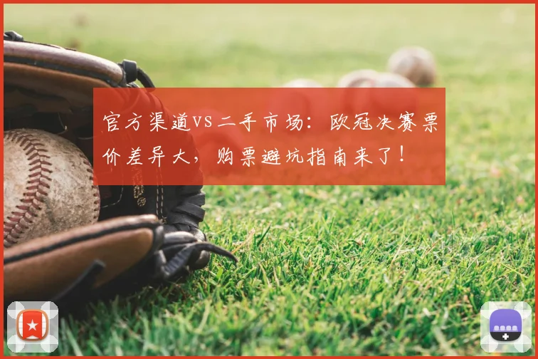 官方渠道vs二手市场：欧冠决赛票价差异大，购票避坑指南来了！